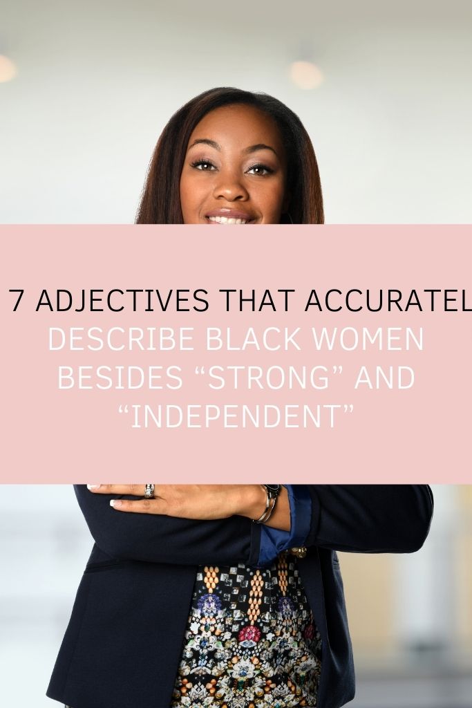 7 Adjectives That Accurately Describe Black Women Besides Strong And Independent The 